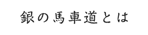 銀の馬車道とは